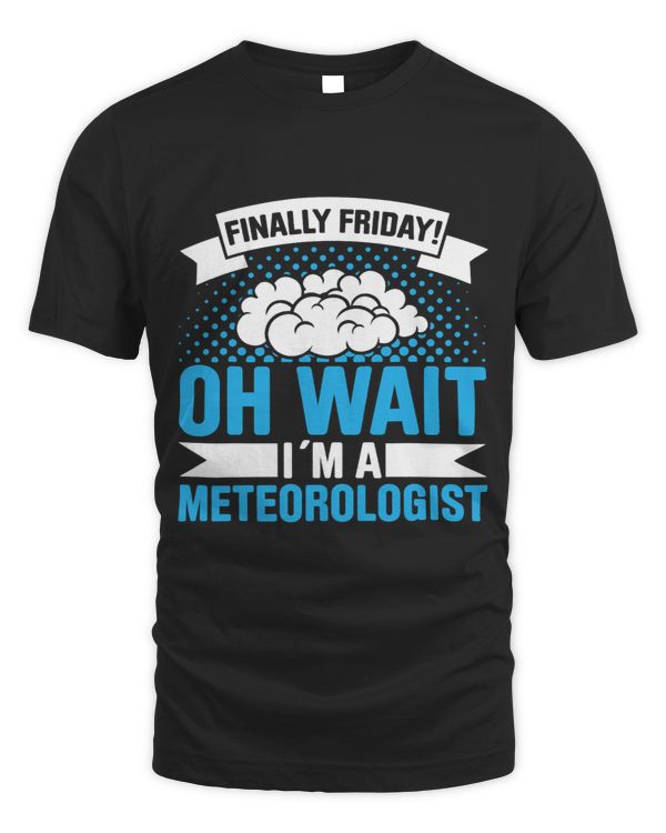 Mens Finally Friday Oh Wait Im A Meteorologist Storm Chasing