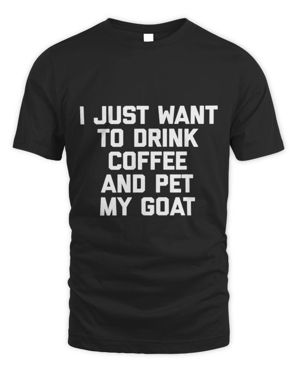 I Just Want To Drink Coffee Pet My Goat funny tee