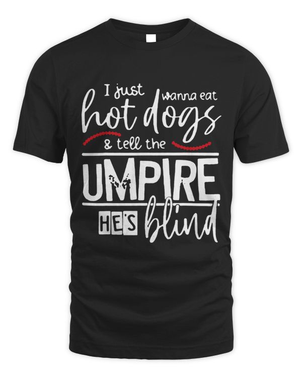 I Just Want To Eat Hot Dogs Tell The Umpire Hes Blind
