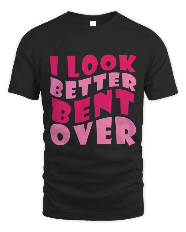 Funny I look better bent over girls women