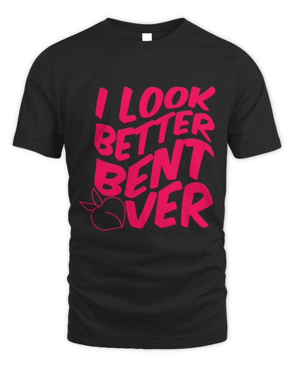 Funny I Look Better Bent Over Quote Apparel Cool Saying 1
