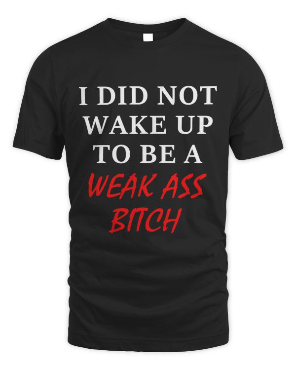 I Did Not Wake Up To Be A Weak Ass Bitch Quote