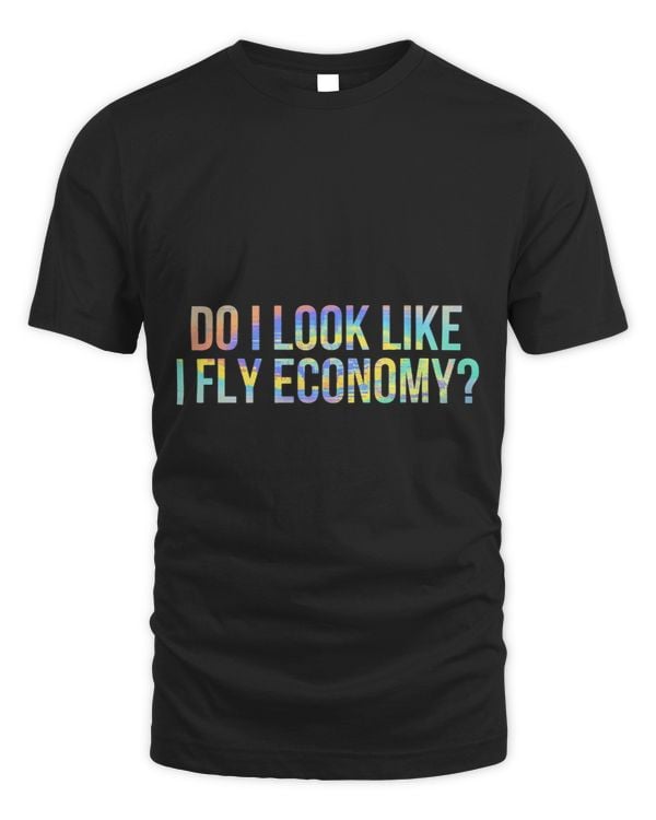 Do I Look Like I Fly Economy Funny First Class TieDye