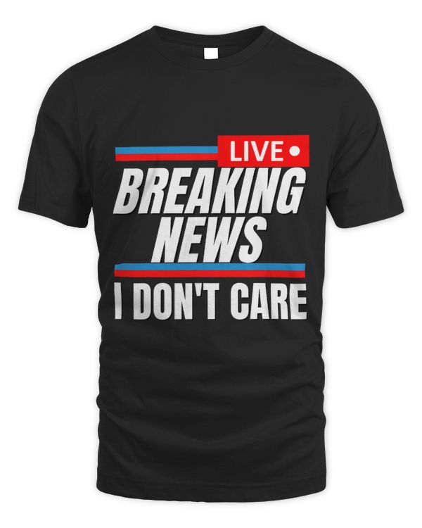 Funny Breaking News I Dont Care Sarcastic Saying Rude Humor