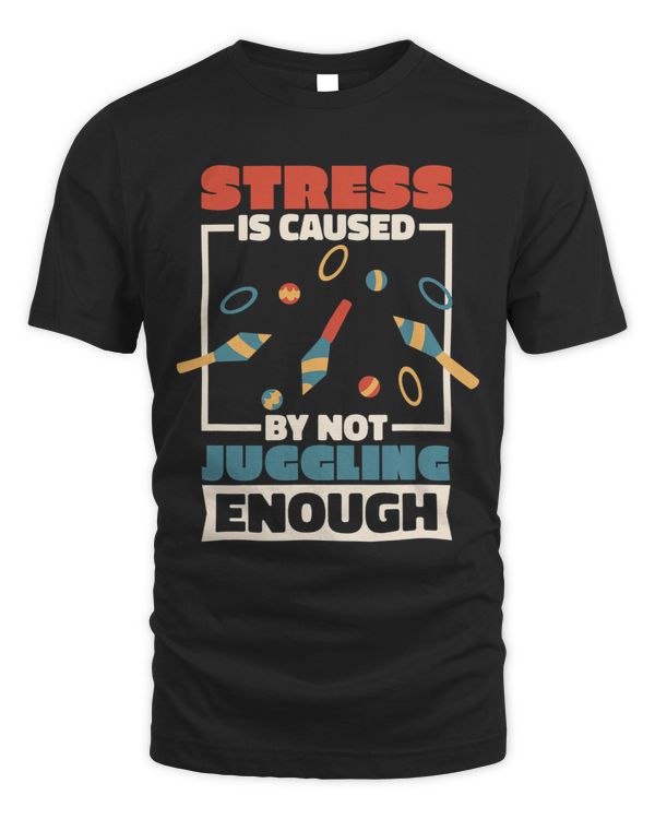 Stress Is Caused By Not Juggling Enough Juggling Lover