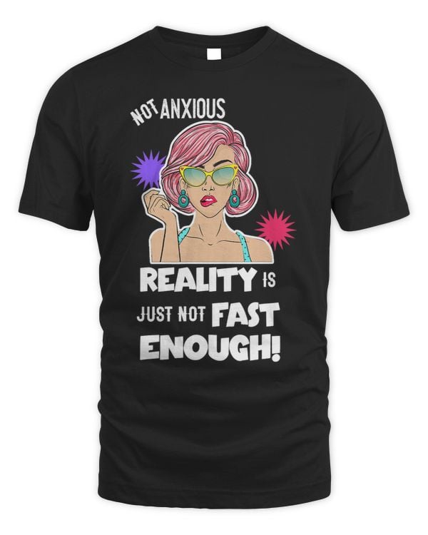 Not Anxious Reality Is Just Not Fast Enough Quote