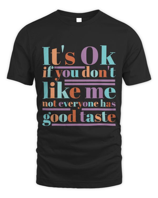 ItS Ok If You DonT Like Me Not Everyone Has Good Taste