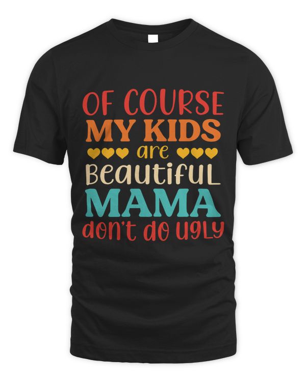 Of Course My Kids Are Beautiful Mama Dont Do Ugly Quote