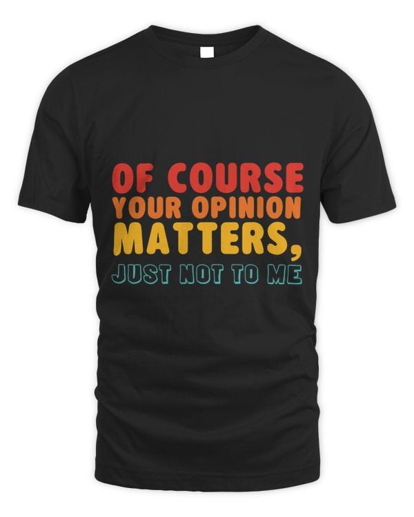 Of Course Your Opinion Matters Just Not To Me Quote