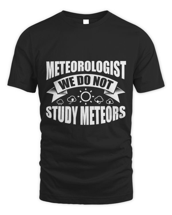 Meteorologist We Do Not Study Meteors Funny Meteorology