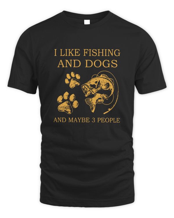I Like Fishing And Dogs And Maybe People Shirt
