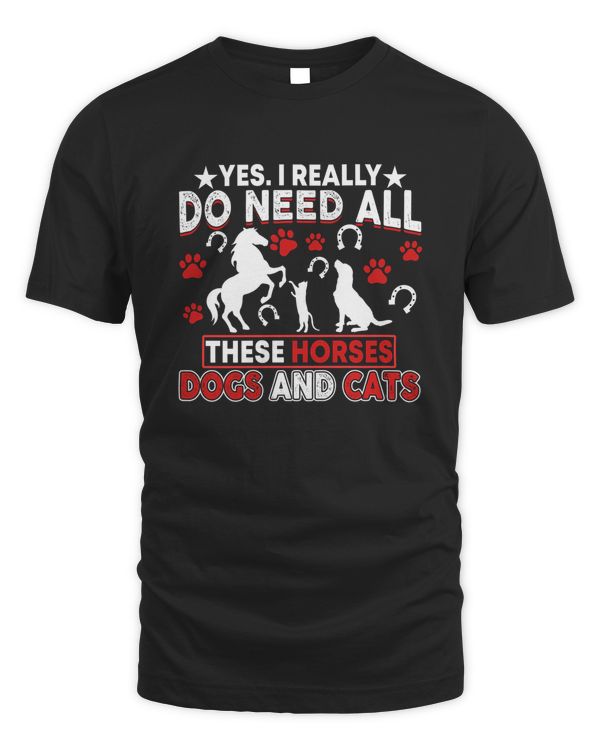 Yes, I Really Do Need All These Horses, Dogs And Cats Shirt