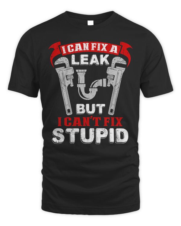 Can Fix A Leak Can't Fix Stupid Funny Plumber T-Shirt
