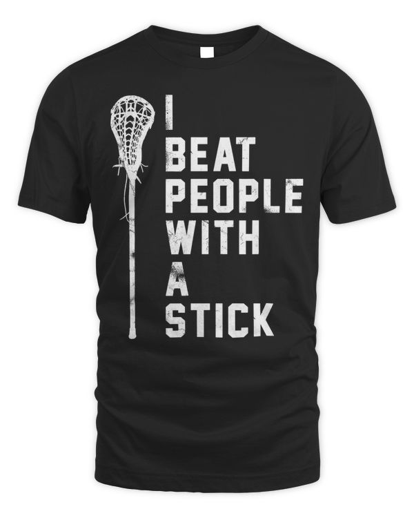 I Beat People With A Stick - Funny Lacrosse Gift Men Women T-Shirt