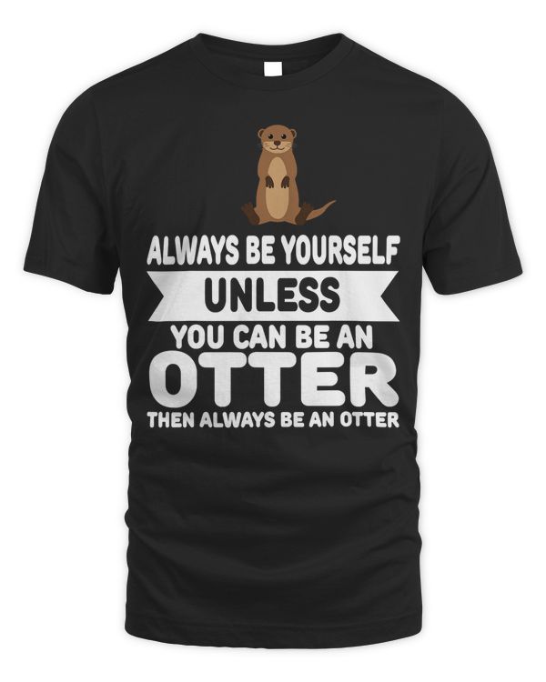 Funny Always Be Yourself Unless You Can Be An Otter T-Shirt