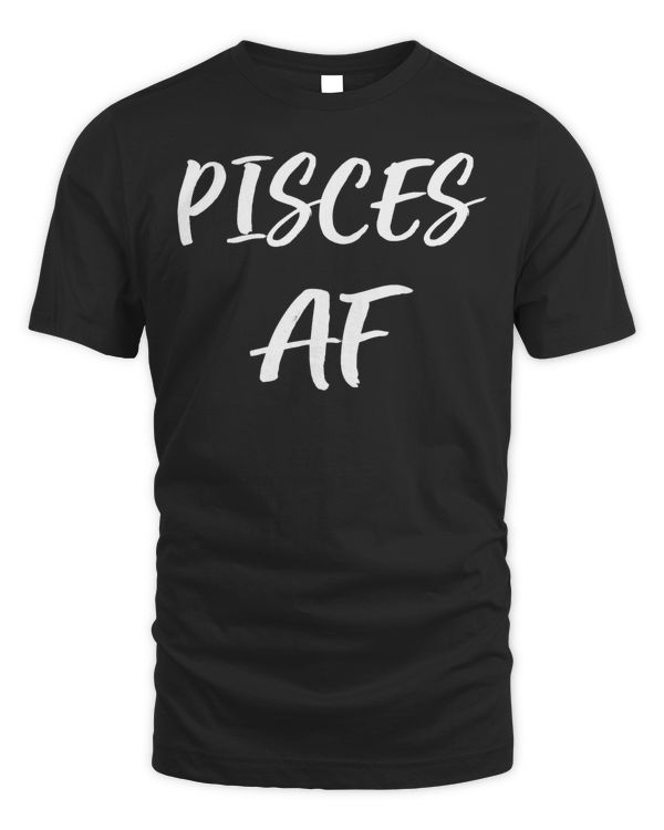 Pisces AF Birthday T shirt February March Zodiac Funny Gift T-Shirt