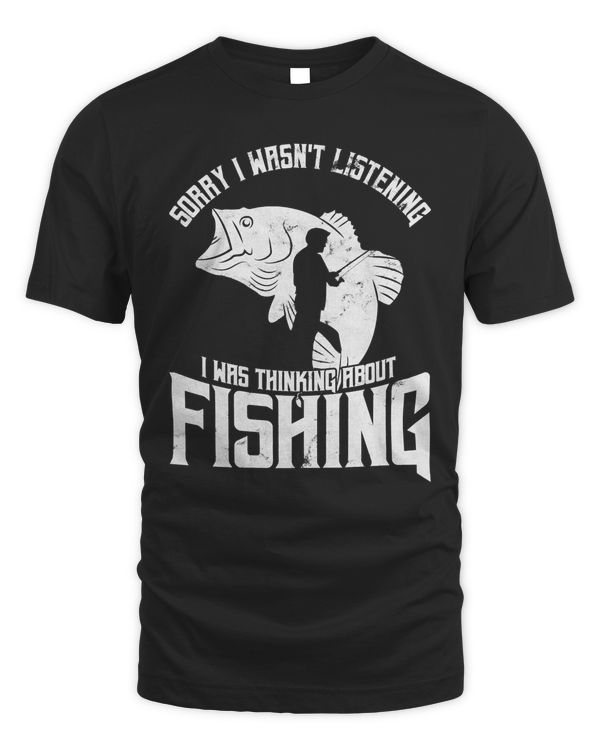 Sorry i wasnt Listening i was Thinking About Fishing T-Shirt