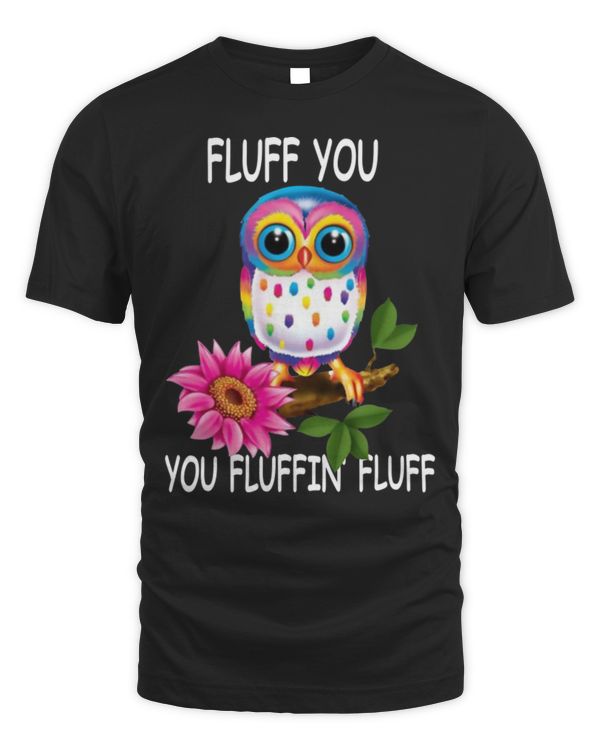 Owl Lovers T-Shirt Fluff you you fluffin fluff owl T-Shirt