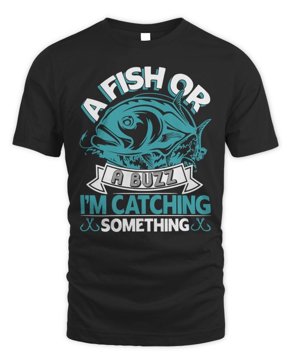 A Fish Or A Buzz I'm Catching Something Funny Fishing Shirt T-Shirt