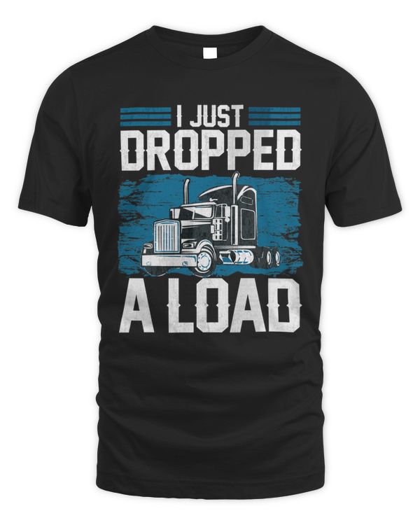 I Just Dropped A Load Funny Trucker Humor Quotes Gifts T-Shirt