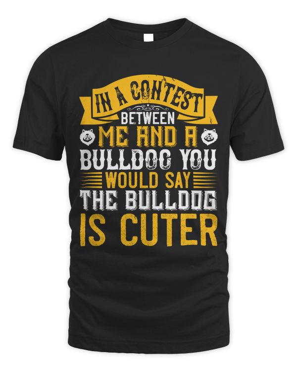In A Contest Between Me And A Bulldog, You Would Say The Bulldog Is Cuter