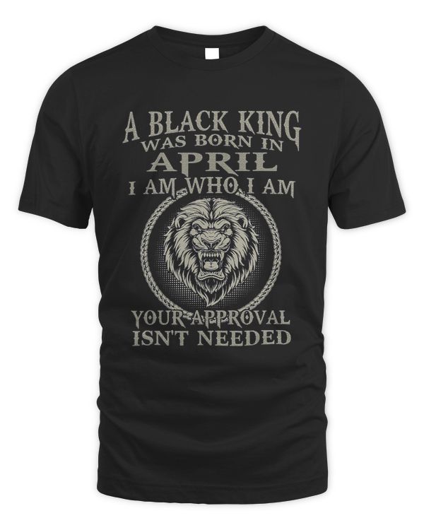 A Black King Was Born In April I Am Who Lion Birthday Gift T-Shirt