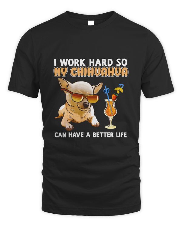 Funny Chihuahua Shirt  Chihuahua Lover Design &quot;I work hard so my Chihuahua can have a better li