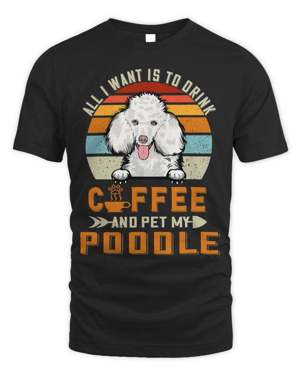 Poodle Dog All I Want Is To Drink Coffee And Pet My Dog Poodle Puppy 388