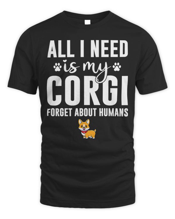 Corgi Dog All I need is my Corgi Forget about humans Corgi 80 Welsh Corgi