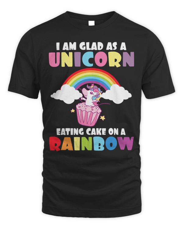 Unicorn I am glad as a Unicorn eating cake on a Rainbow Unicorn 52