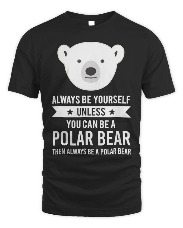 Always Be Yourself Unless You Can Be A Polar Bear T-Shirt