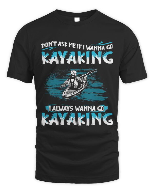 Don't Ask Me If I Wanna Go Kayaking I Always Wanna T-Shirt