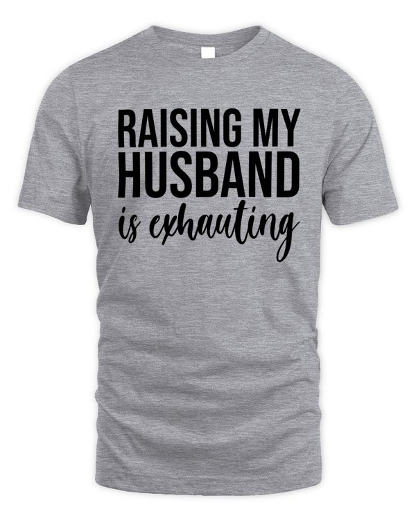 Raising my husband is exhausting - Funny gifts for wife