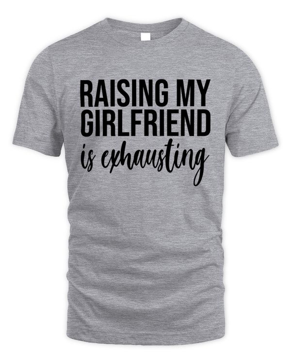 Raising My Girlfriend Is Exhausting, Funny Gift For Your Boyfriend