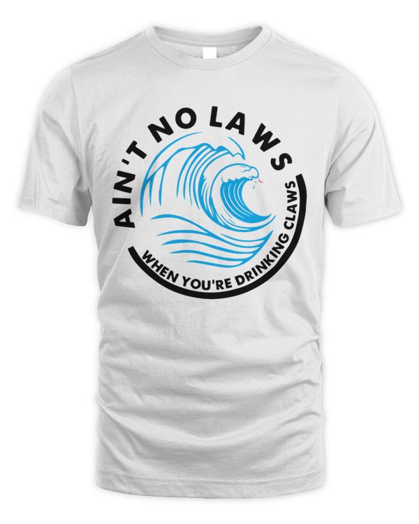 Ain't No Laws When You're Drinking Claws T-shirt
