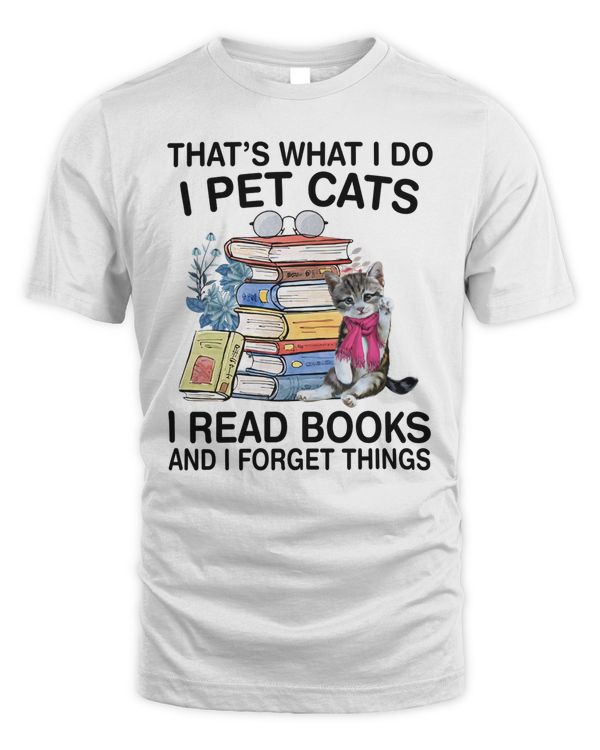 That's What I Do I Pet Cats I Read Books And I Forget Things That's What I Do I Pet Cats I Read Books And I Forget Things