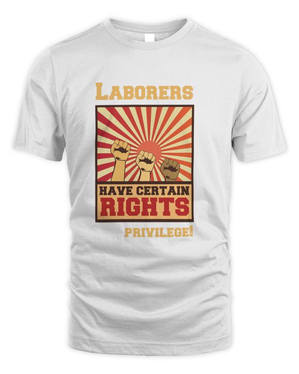 Laborers have Certain Rights not Privilage