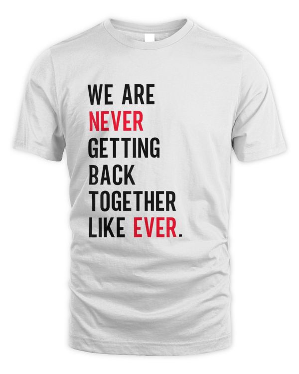 We Are Never Getting Back Together Like Ever