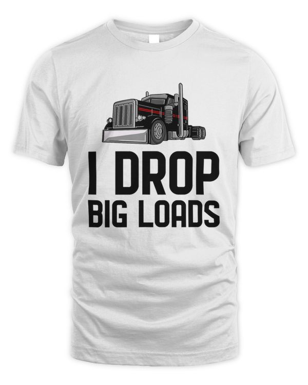 I drop big loads Semi Truck Trucking Driver Trucker Gift1030 T-Shirt