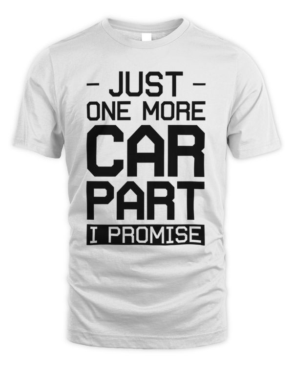 Just One More Car Part I Promise Shirt, Car Lovers Shirt, Car Driver Gift Tshirt For Auto, Auto Parts Tee Tops