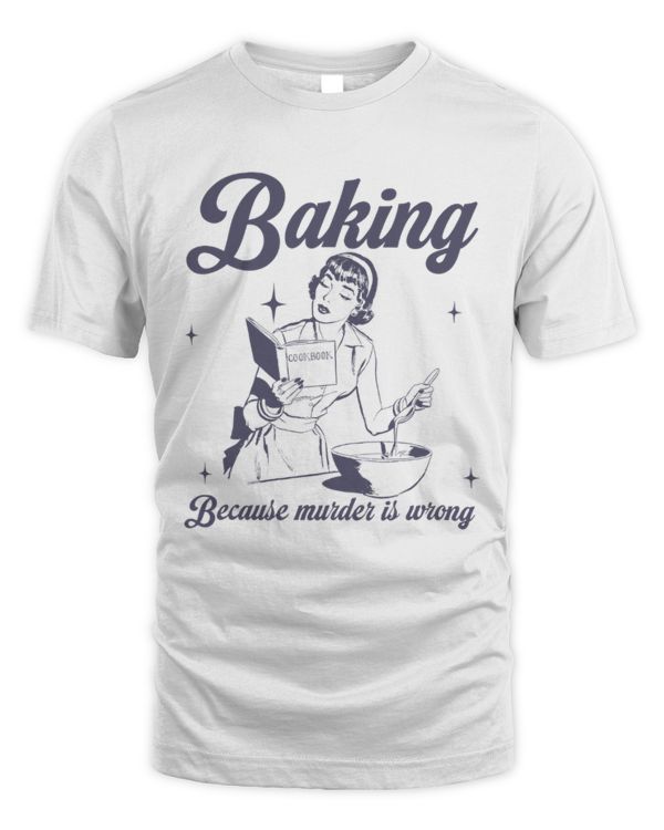 Baking Because Murder Is Wrong T-Shirt, Baking T-Shirt, Funny Baking Shirt, Gift For Bakers, Baking Tee, Baking Gift For Mom