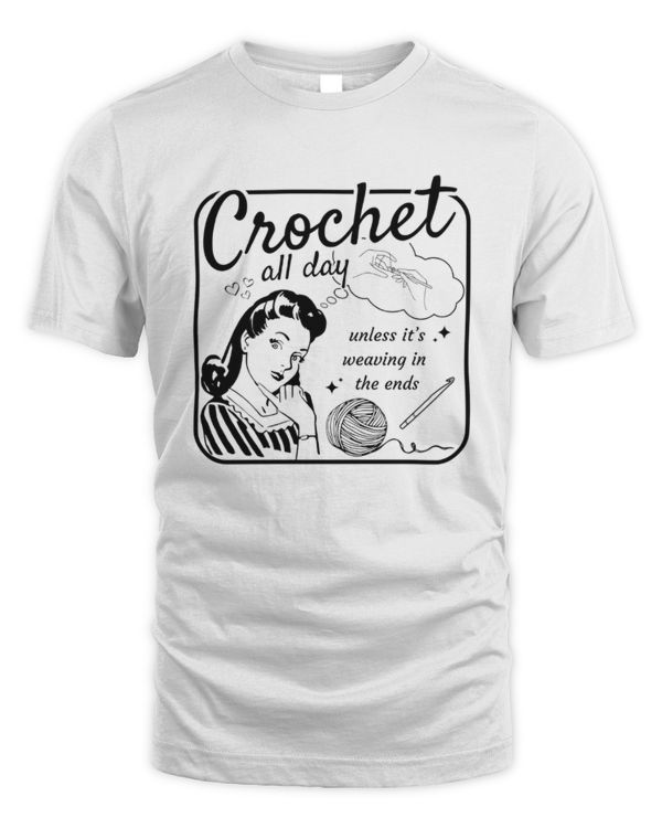 Crochet All Day Unless It's Wearing In The Ends T-Shirt, Funny Crochet T-Shirt, Crochet Lover Gift, Gift For Crocheter