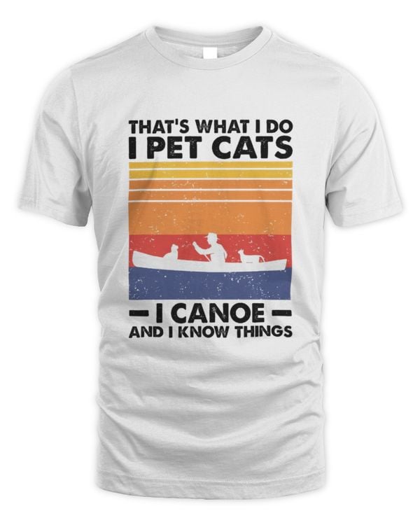 That's What I Do I Pet Cats I Canoe And I Know Things