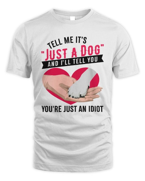 Tell Me It's Just A Dog And I'll Tell You You're Just An Idiot