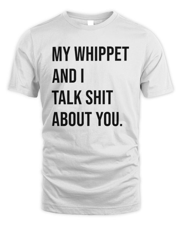 My Whippet And I Talk Shit About You