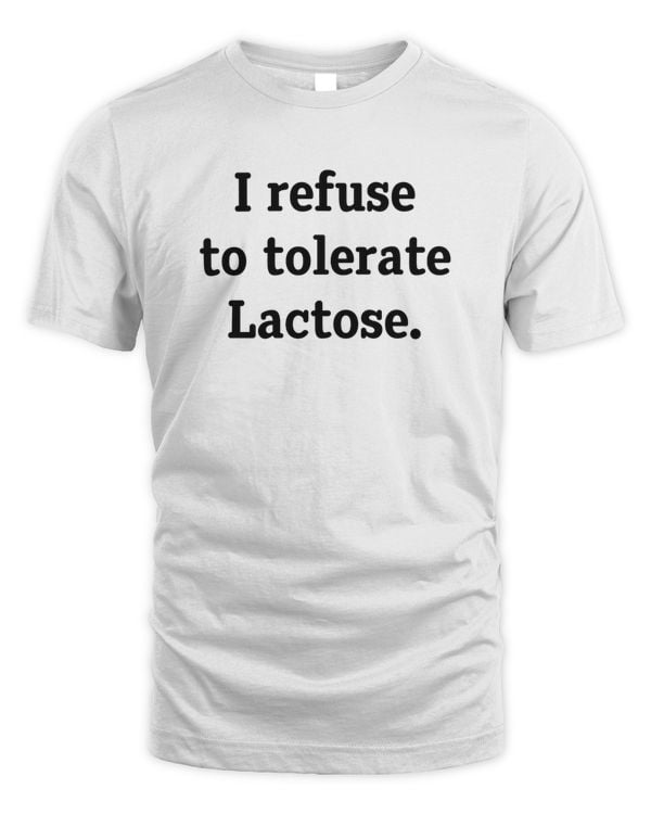 I Refuse To Tolerate Lactose Shirt