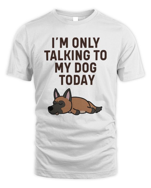 Belgian Malinois I'm Only Talking To My Dog Today