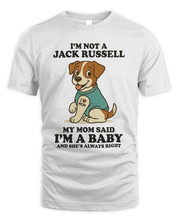 I'm Not A Jack Russell My Mom Said I'm A Baby