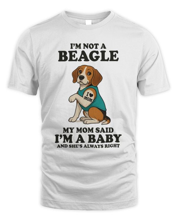 I'm Not A Beagle My Mom Said I'm A Baby