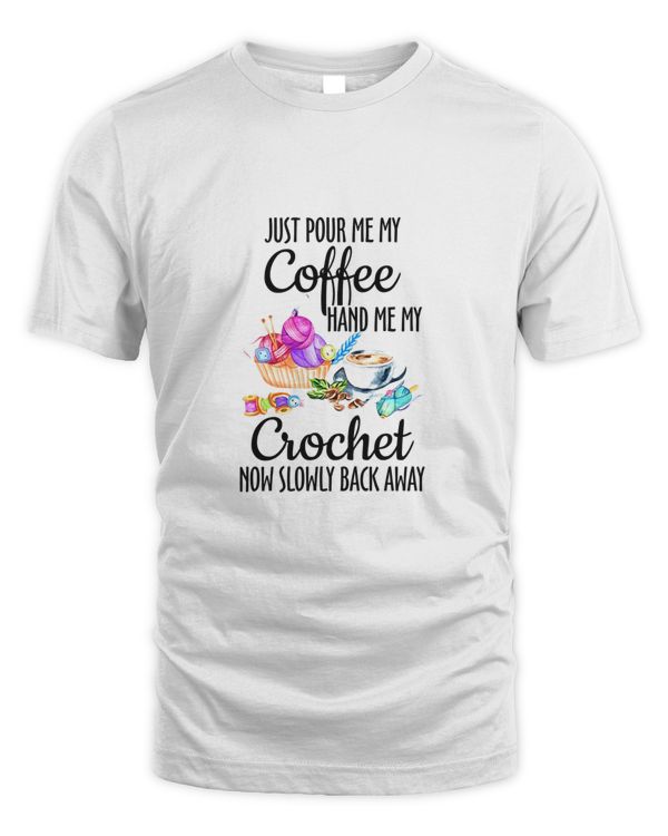 Just Pour Me My Coffee Hand Me My Crochet Now Slowly Back Away, Coffee For Life Shirt